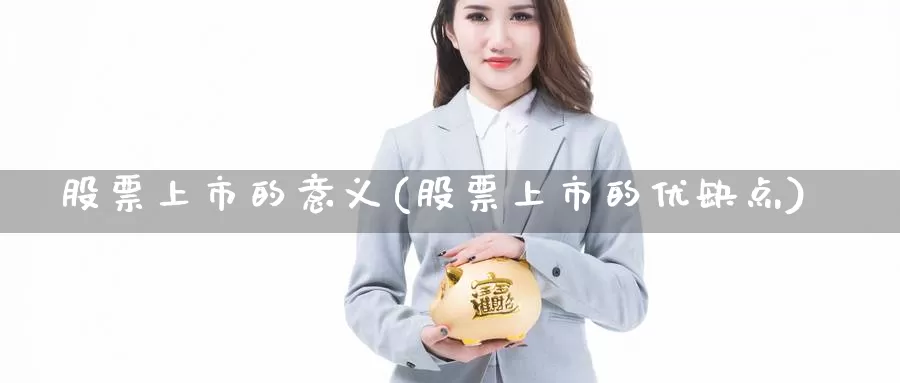 股票上市的意义(股票上市的优缺点)_https://www.lfyiying.com_美股_第1张