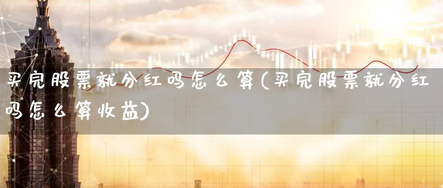 买完股票就分红吗怎么算(买完股票就分红吗怎么算收益)_https://www.lfyiying.com_股票百科_第1张