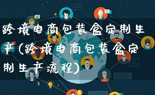 跨境电商包装盒定制生产(跨境电商包装盒定制生产流程)_https://www.lfyiying.com_股票百科_第1张