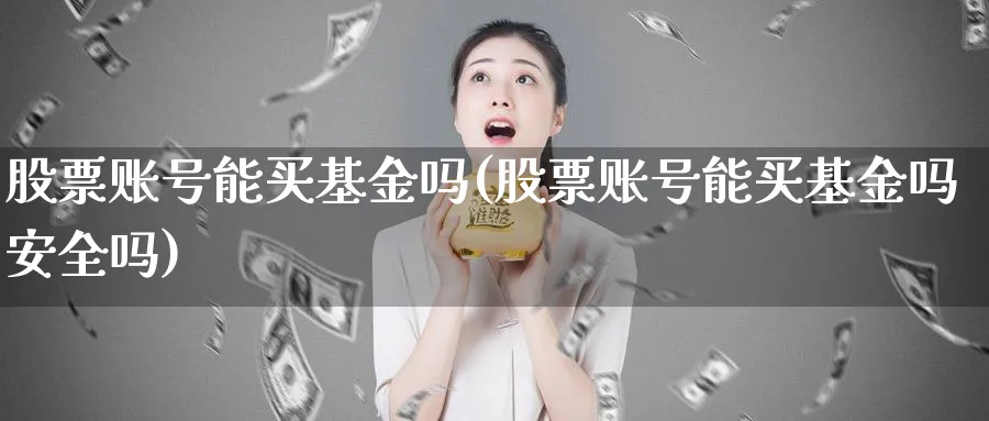 股票账号能买基金吗(股票账号能买基金吗安全吗)_https://www.lfyiying.com_股票百科_第1张