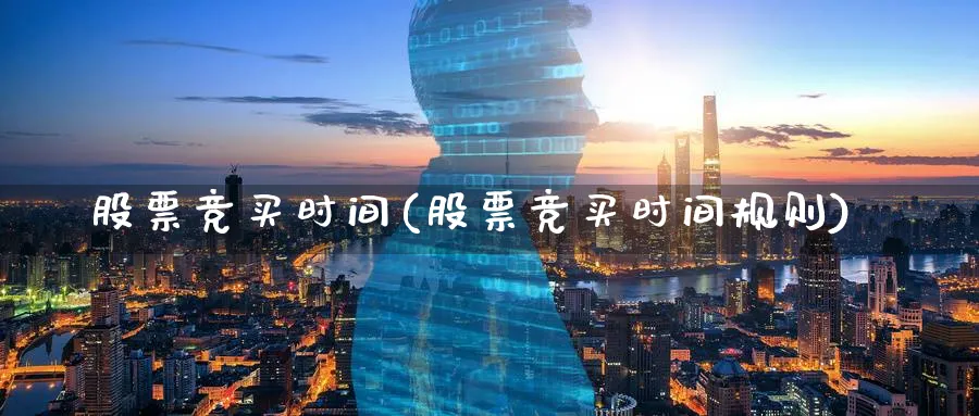 股票竞买时间(股票竞买时间规则)_https://www.lfyiying.com_证券_第1张