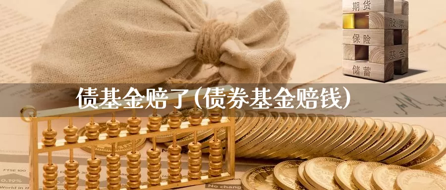 债基金赔了(债券基金赔钱)_https://www.lfyiying.com_美股_第1张