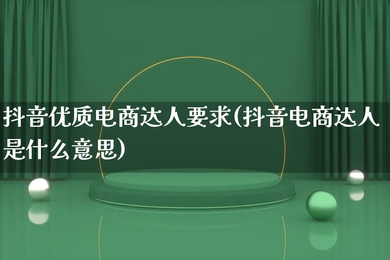 抖音优质电商达人要求(抖音电商达人是什么意思)_https://www.lfyiying.com_股票百科_第1张