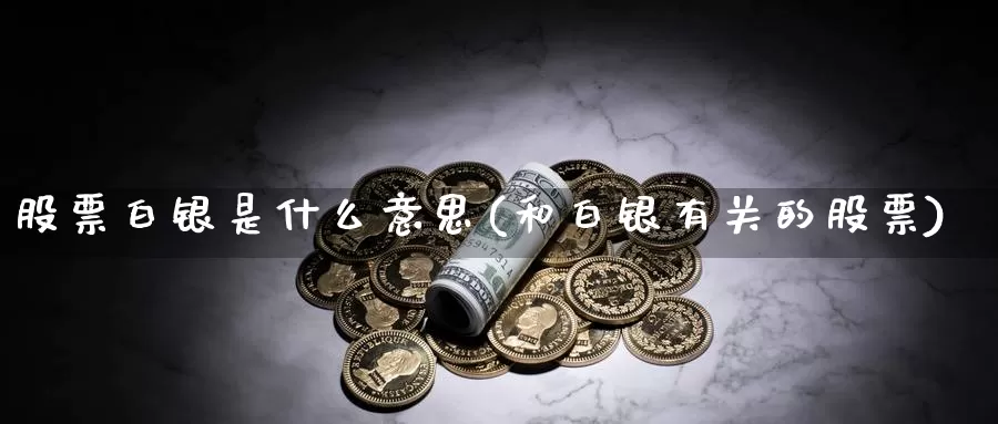 股票白银是什么意思(和白银有关的股票)_https://www.lfyiying.com_股票分类_第1张