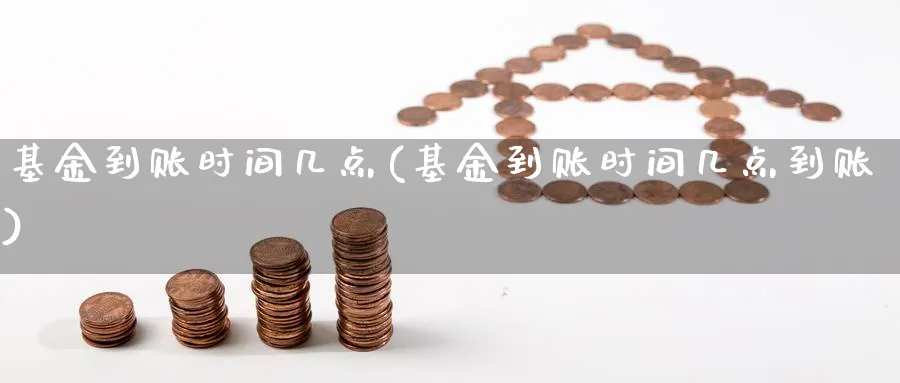 基金到账时间几点(基金到账时间几点到账)_https://www.lfyiying.com_港股_第1张