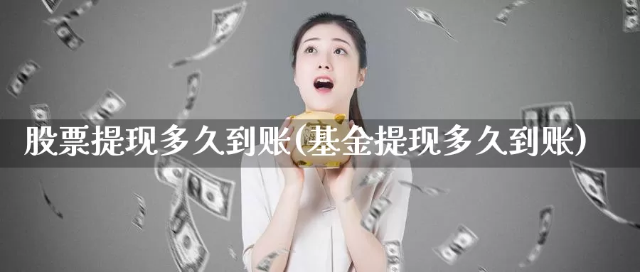 股票提现多久到账(基金提现多久到账)_https://www.lfyiying.com_股吧_第1张