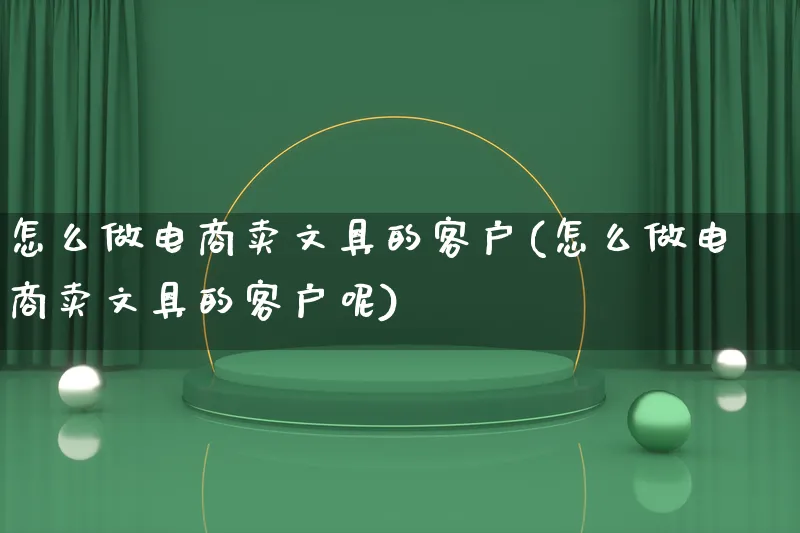 怎么做电商卖文具的客户(怎么做电商卖文具的客户呢)_https://www.lfyiying.com_港股_第1张