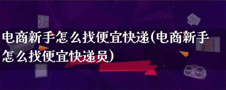 电商新手怎么找便宜快递(电商新手怎么找便宜快递员)_https://www.lfyiying.com_证券_第1张