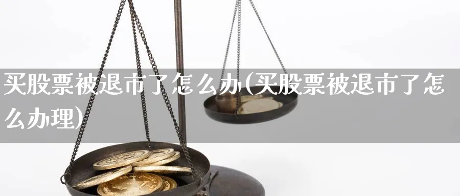 买股票被退市了怎么办(买股票被退市了怎么办理)_https://www.lfyiying.com_股票百科_第1张