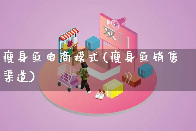 瘦身鱼电商模式(瘦身鱼销售渠道)_https://www.lfyiying.com_股票百科_第1张