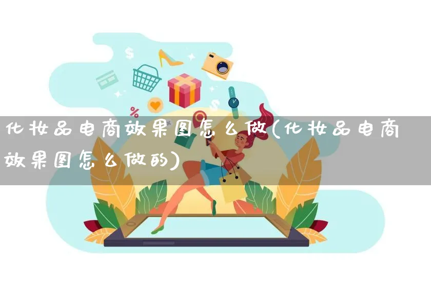 化妆品电商效果图怎么做(化妆品电商效果图怎么做的)_https://www.lfyiying.com_证券_第1张