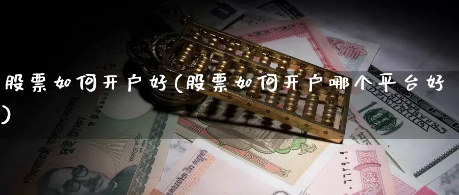 股票如何开户好(股票如何开户哪个平台好)_https://www.lfyiying.com_证券_第1张