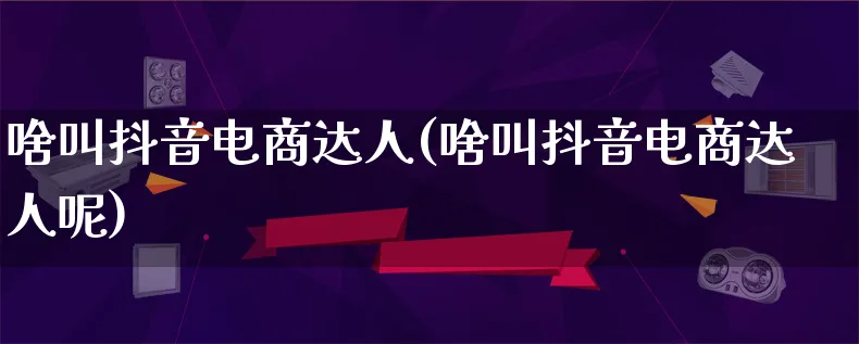 啥叫抖音电商达人(啥叫抖音电商达人呢)_https://www.lfyiying.com_股票百科_第1张