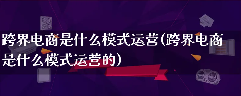 跨界电商是什么模式运营(跨界电商是什么模式运营的)_https://www.lfyiying.com_股票百科_第1张