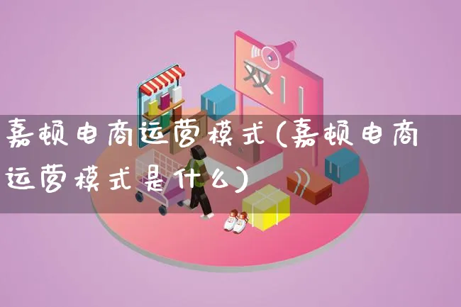 嘉顿电商运营模式(嘉顿电商运营模式是什么)_https://www.lfyiying.com_股票百科_第1张