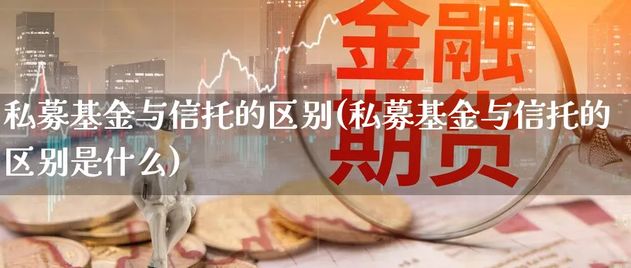 私募基金与信托的区别(私募基金与信托的区别是什么)_https://www.lfyiying.com_个股_第1张