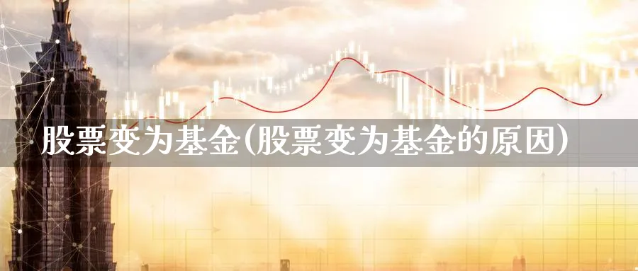 股票变为基金(股票变为基金的原因)_https://www.lfyiying.com_股票分类_第1张