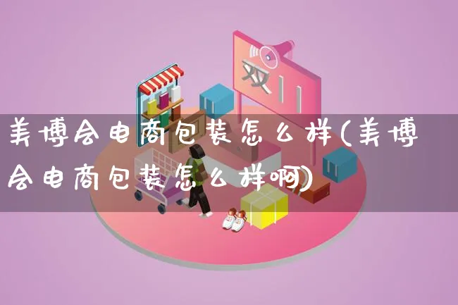 美博会电商包装怎么样(美博会电商包装怎么样啊)_https://www.lfyiying.com_股票百科_第1张