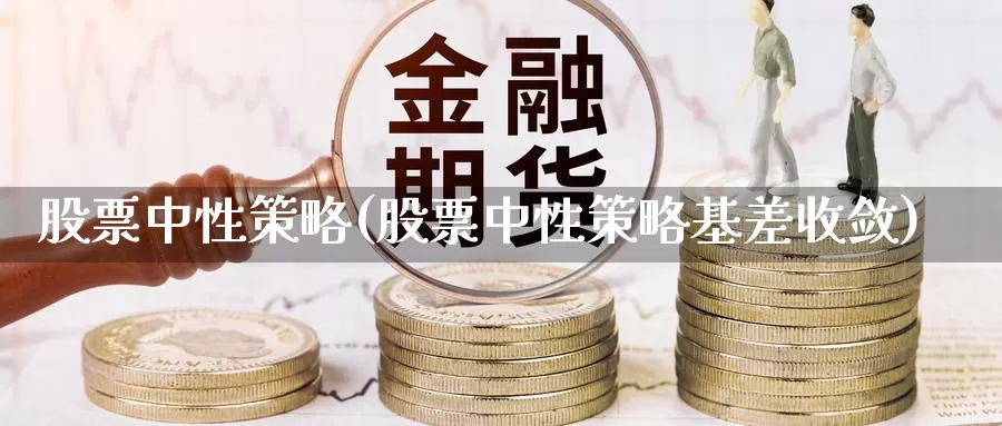 股票中性策略(股票中性策略基差收敛)_https://www.lfyiying.com_股票百科_第1张