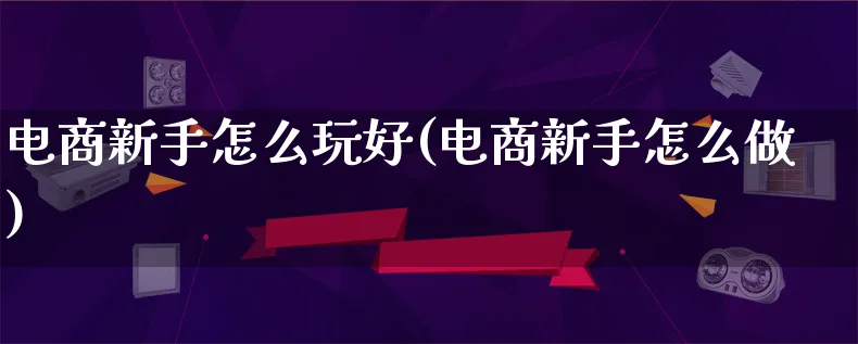 电商新手怎么玩好(电商新手怎么做)_https://www.lfyiying.com_个股_第1张