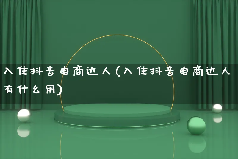 入住抖音电商达人(入住抖音电商达人有什么用)_https://www.lfyiying.com_股票百科_第1张