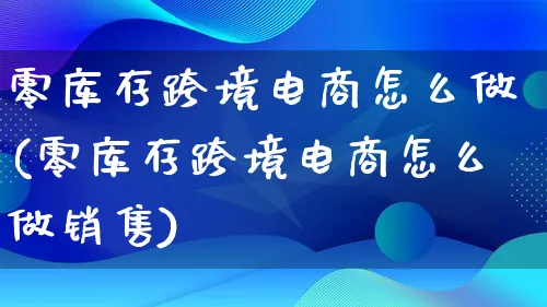 零库存跨境电商怎么做(零库存跨境电商怎么做销售)_https://www.lfyiying.com_新股_第1张