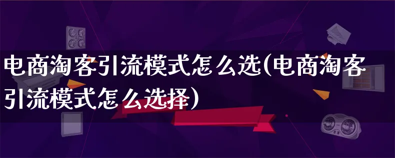 电商淘客引流模式怎么选(电商淘客引流模式怎么选择)_https://www.lfyiying.com_港股_第1张