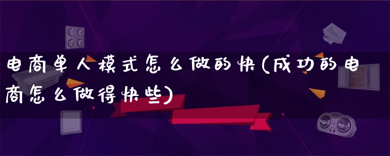 电商单人模式怎么做的快(成功的电商怎么做得快些)_https://www.lfyiying.com_证券_第1张