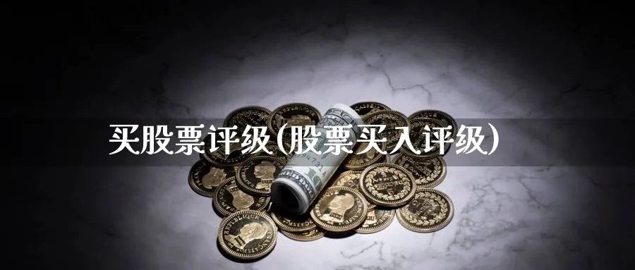 买股票评级(股票买入评级)_https://www.lfyiying.com_股票分类_第1张