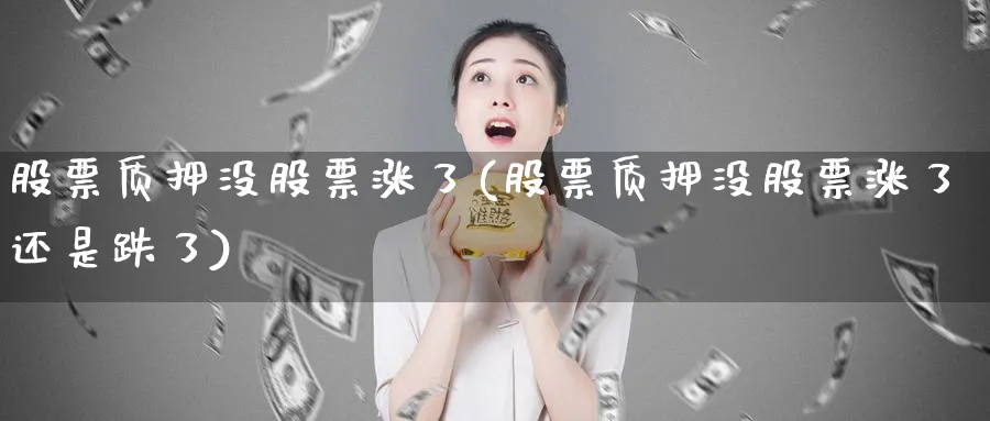 股票质押没股票涨了(股票质押没股票涨了还是跌了)_https://www.lfyiying.com_股票百科_第1张