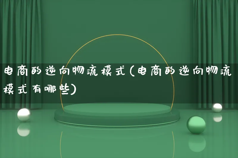 电商的逆向物流模式(电商的逆向物流模式有哪些)_https://www.lfyiying.com_股吧_第1张