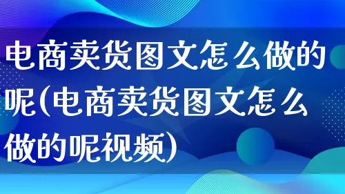 电商卖货图文怎么做的呢(电商卖货图文怎么做的呢视频)_https://www.lfyiying.com_港股_第1张