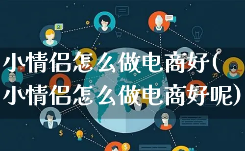 小情侣怎么做电商好(小情侣怎么做电商好呢)_https://www.lfyiying.com_港股_第1张