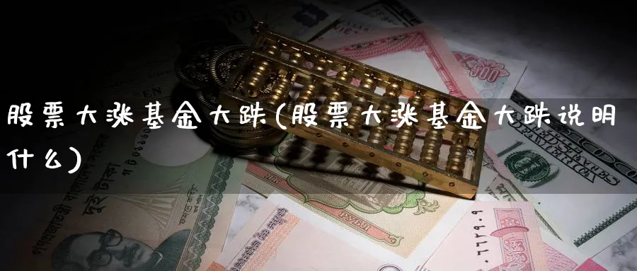 股票大涨基金大跌(股票大涨基金大跌说明什么)_https://www.lfyiying.com_证券_第1张