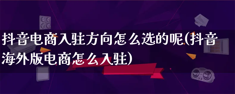 抖音电商入驻方向怎么选的呢(抖音海外版电商怎么入驻)_https://www.lfyiying.com_证券_第1张