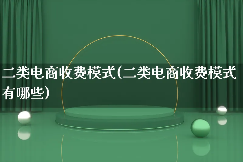 二类电商收费模式(二类电商收费模式有哪些)_https://www.lfyiying.com_股票百科_第1张