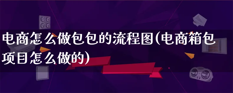 电商怎么做包包的流程图(电商箱包项目怎么做的)_https://www.lfyiying.com_港股_第1张