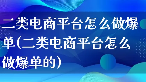 二类电商平台怎么做爆单(二类电商平台怎么做爆单的)_https://www.lfyiying.com_证券_第1张