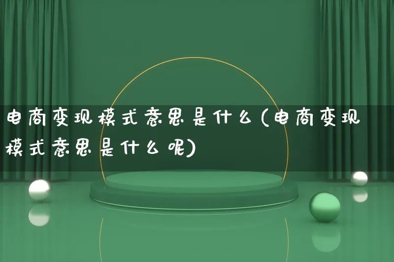 电商变现模式意思是什么(电商变现模式意思是什么呢)_https://www.lfyiying.com_股票百科_第1张