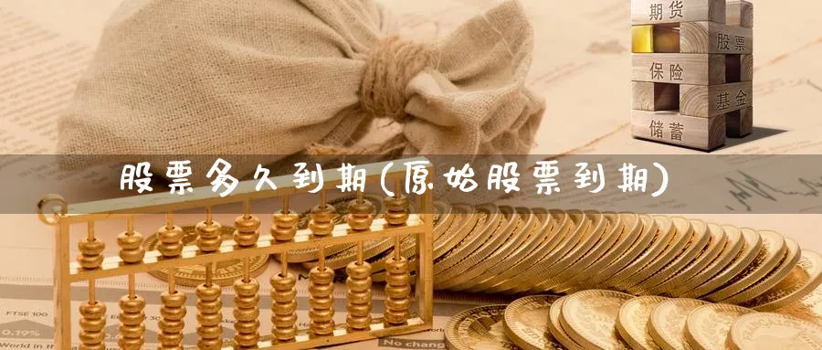 股票多久到期(原始股票到期)_https://www.lfyiying.com_股票百科_第1张