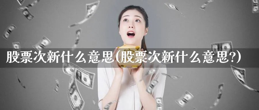 股票次新什么意思(股票次新什么意思?)_https://www.lfyiying.com_美股_第1张