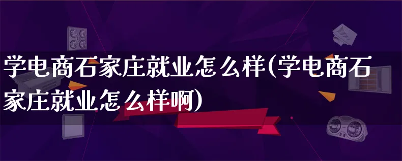 学电商石家庄就业怎么样(学电商石家庄就业怎么样啊)_https://www.lfyiying.com_证券_第1张