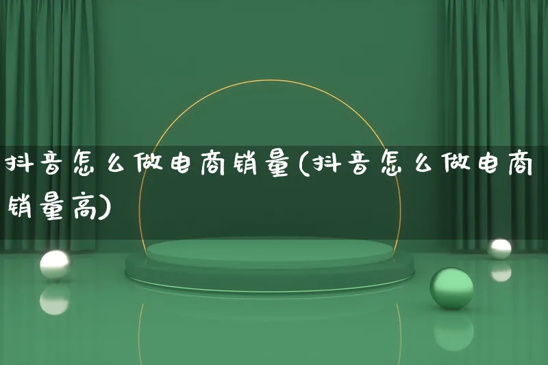 抖音怎么做电商销量(抖音怎么做电商销量高)_https://www.lfyiying.com_股票百科_第1张