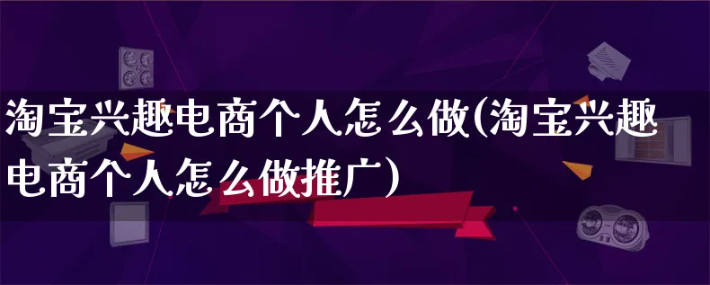 淘宝兴趣电商个人怎么做(淘宝兴趣电商个人怎么做推广)_https://www.lfyiying.com_港股_第1张