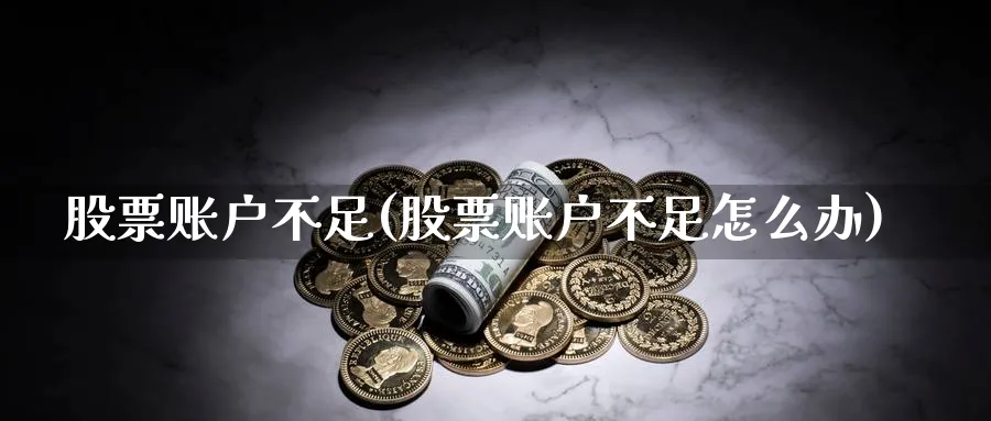 股票账户不足(股票账户不足怎么办)_https://www.lfyiying.com_股吧_第1张