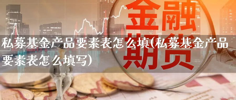 私募基金产品要素表怎么填(私募基金产品要素表怎么填写)_https://www.lfyiying.com_美股_第1张