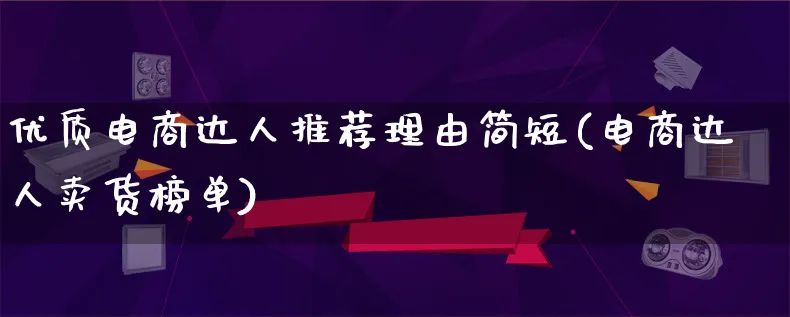 优质电商达人推荐理由简短(电商达人卖货榜单)_https://www.lfyiying.com_股票百科_第1张