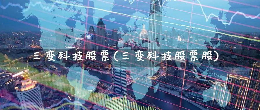 三变科技股票(三变科技股票股)_https://www.lfyiying.com_股吧_第1张