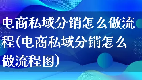 电商私域分销怎么做流程(电商私域分销怎么做流程图)_https://www.lfyiying.com_股票百科_第1张