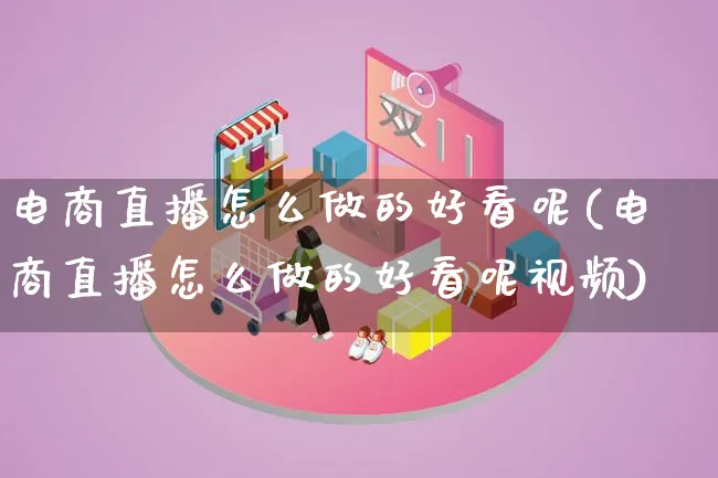 电商直播怎么做的好看呢(电商直播怎么做的好看呢视频)_https://www.lfyiying.com_证券_第1张